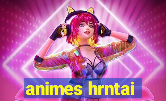 animes hrntai